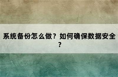 系统备份怎么做？如何确保数据安全？