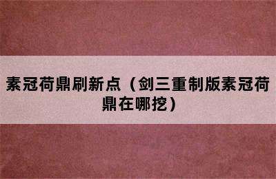 素冠荷鼎刷新点（剑三重制版素冠荷鼎在哪挖）