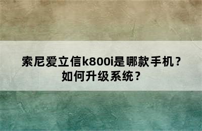 索尼爱立信k800i是哪款手机？如何升级系统？