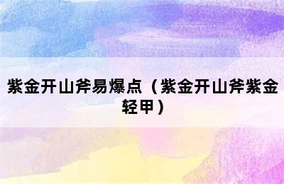 紫金开山斧易爆点（紫金开山斧紫金轻甲）