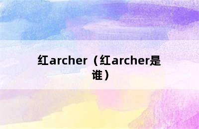 红archer（红archer是谁）