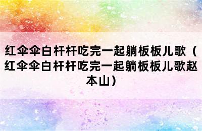 红伞伞白杆杆吃完一起躺板板儿歌（红伞伞白杆杆吃完一起躺板板儿歌赵本山）