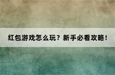 红包游戏怎么玩？新手必看攻略！