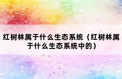 红树林属于什么生态系统（红树林属于什么生态系统中的）