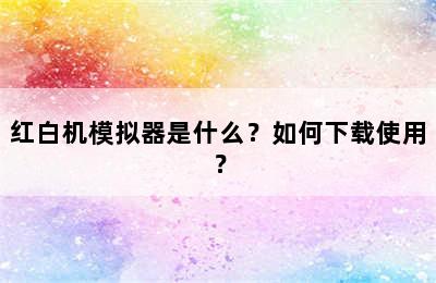 红白机模拟器是什么？如何下载使用？