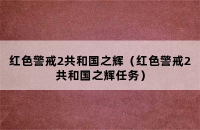 红色警戒2共和国之辉（红色警戒2共和国之辉任务）