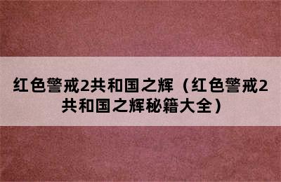 红色警戒2共和国之辉（红色警戒2共和国之辉秘籍大全）