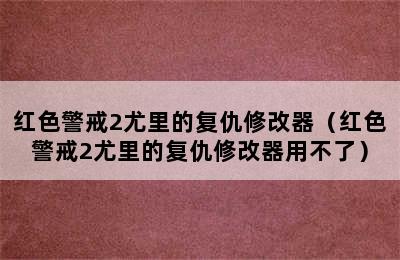 红色警戒2尤里的复仇修改器（红色警戒2尤里的复仇修改器用不了）