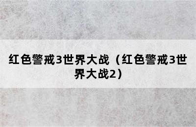 红色警戒3世界大战（红色警戒3世界大战2）