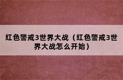 红色警戒3世界大战（红色警戒3世界大战怎么开始）