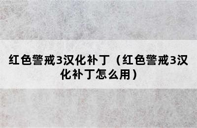 红色警戒3汉化补丁（红色警戒3汉化补丁怎么用）