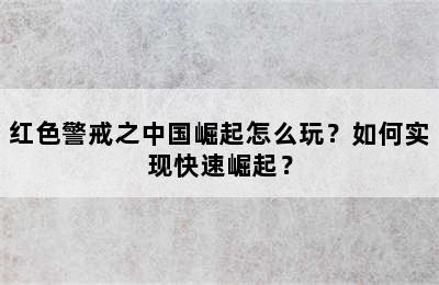 红色警戒之中国崛起怎么玩？如何实现快速崛起？