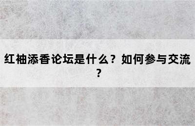 红袖添香论坛是什么？如何参与交流？