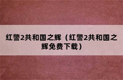 红警2共和国之辉（红警2共和国之辉免费下载）