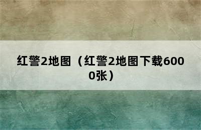 红警2地图（红警2地图下载6000张）