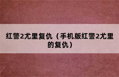 红警2尤里复仇（手机版红警2尤里的复仇）