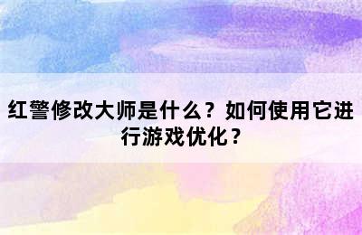 红警修改大师是什么？如何使用它进行游戏优化？