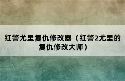 红警尤里复仇修改器（红警2尤里的复仇修改大师）