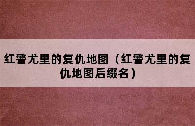 红警尤里的复仇地图（红警尤里的复仇地图后缀名）