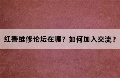 红警维修论坛在哪？如何加入交流？