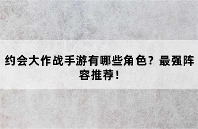 约会大作战手游有哪些角色？最强阵容推荐！