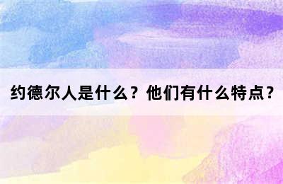 约德尔人是什么？他们有什么特点？