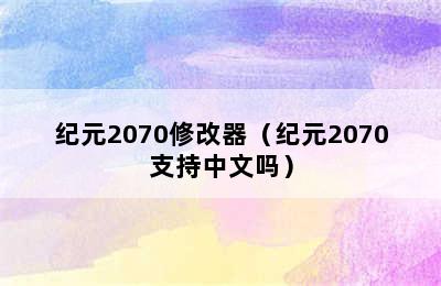 纪元2070修改器（纪元2070支持中文吗）