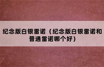 纪念版白银雷诺（纪念版白银雷诺和普通雷诺哪个好）