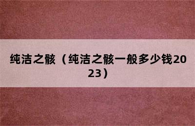 纯洁之骸（纯洁之骸一般多少钱2023）