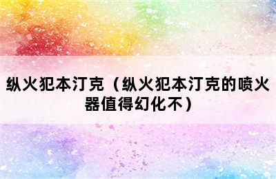 纵火犯本汀克（纵火犯本汀克的喷火器值得幻化不）