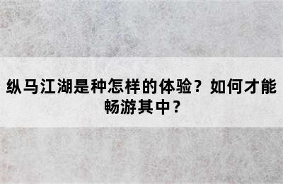 纵马江湖是种怎样的体验？如何才能畅游其中？