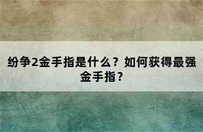 纷争2金手指是什么？如何获得最强金手指？