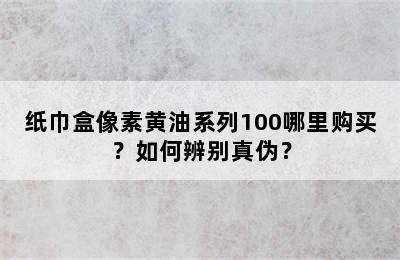 纸巾盒像素黄油系列100哪里购买？如何辨别真伪？