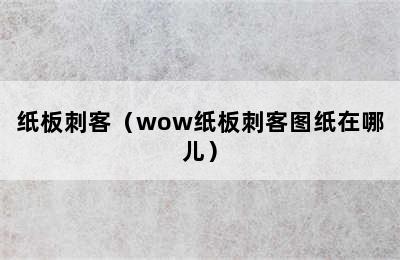 纸板刺客（wow纸板刺客图纸在哪儿）