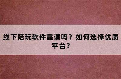 线下陪玩软件靠谱吗？如何选择优质平台？