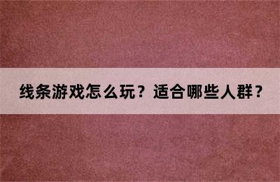 线条游戏怎么玩？适合哪些人群？