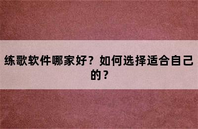 练歌软件哪家好？如何选择适合自己的？
