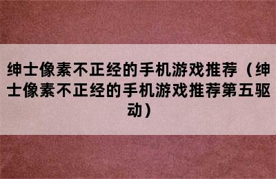 绅士像素不正经的手机游戏推荐（绅士像素不正经的手机游戏推荐第五驱动）