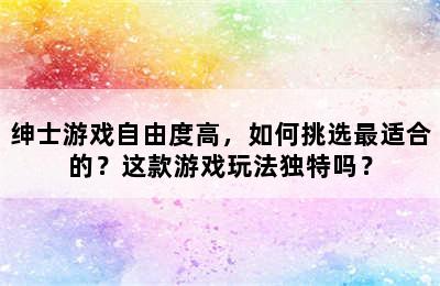 绅士游戏自由度高，如何挑选最适合的？这款游戏玩法独特吗？