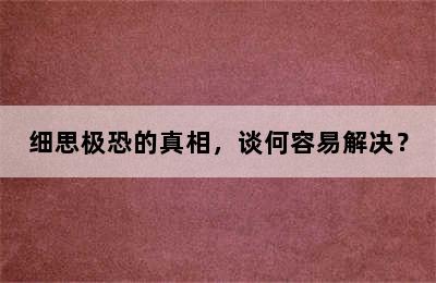 细思极恐的真相，谈何容易解决？