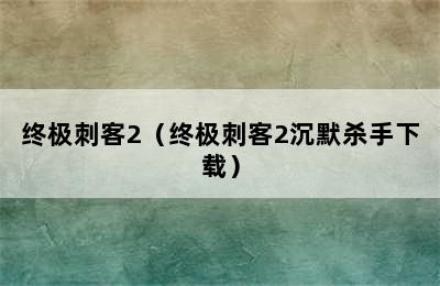 终极刺客2（终极刺客2沉默杀手下载）