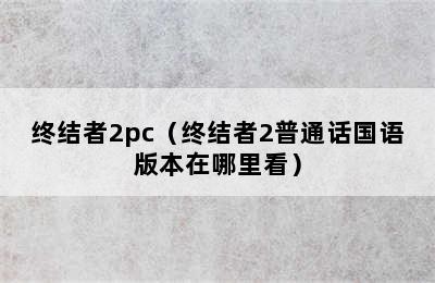 终结者2pc（终结者2普通话国语版本在哪里看）