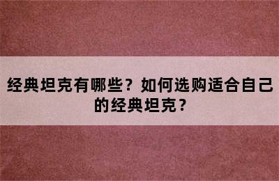 经典坦克有哪些？如何选购适合自己的经典坦克？