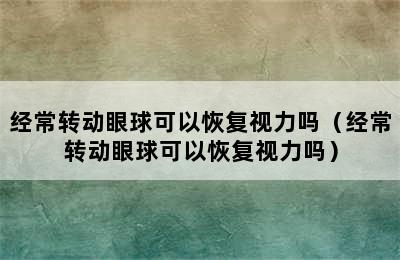 经常转动眼球可以恢复视力吗（经常转动眼球可以恢复视力吗）