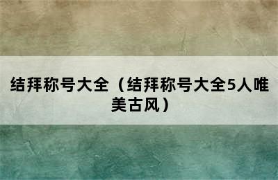 结拜称号大全（结拜称号大全5人唯美古风）