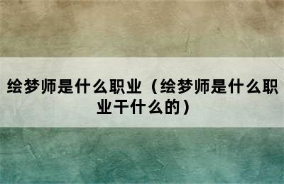 绘梦师是什么职业（绘梦师是什么职业干什么的）