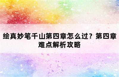 绘真妙笔千山第四章怎么过？第四章难点解析攻略