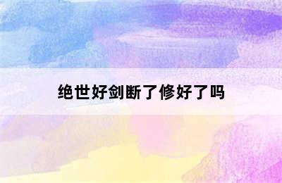 绝世好剑断了修好了吗