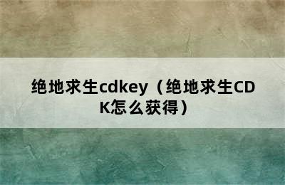 绝地求生cdkey（绝地求生CDK怎么获得）