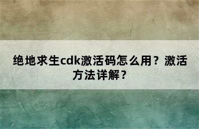 绝地求生cdk激活码怎么用？激活方法详解？